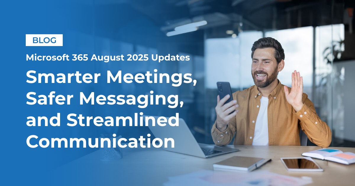 img blog Infinity Microsoft 365 August 2025 Updates Smarter Meetings Safer Messaging Streamlined Communication